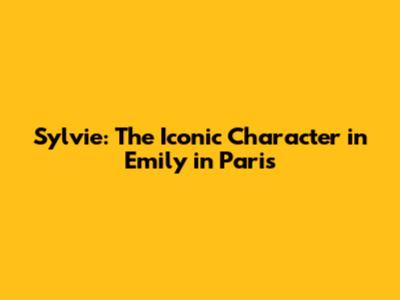 Sylvie: The Iconic Character in Emily in Paris