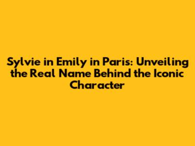 Sylvie in 'Emily in Paris': Unveiling the Real Name Behind the Iconic Character