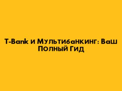 T-Bank и Мультибанкинг: Ваш Полный Гид