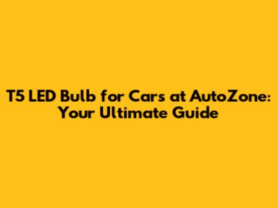 T5 LED Bulb for Cars at AutoZone: Your Ultimate Guide
