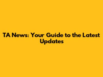TA News: Your Guide to the Latest Updates