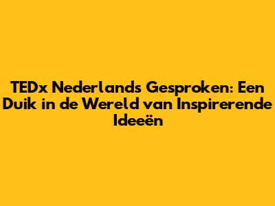 TEDx Nederlands Gesproken: Een Duik in de Wereld van Inspirerende Ideeën