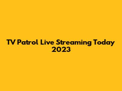 TV Patrol Live Streaming Today 2023