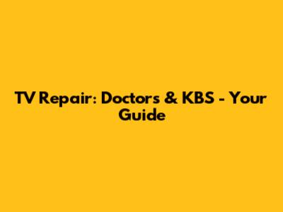 TV Repair: Doctors & KBS - Your Guide