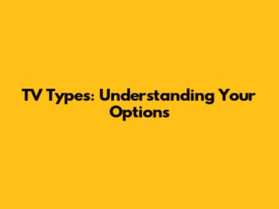 TV Types: Understanding Your Options
