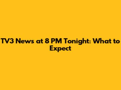 TV3 News at 8 PM Tonight: What to Expect