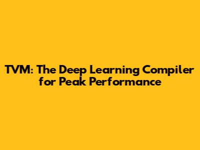 TVM: The Deep Learning Compiler for Peak Performance