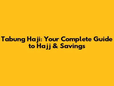 Tabung Haji: Your Complete Guide to Hajj & Savings