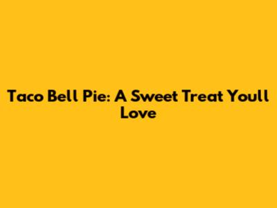 Taco Bell Pie: A Sweet Treat You'll Love