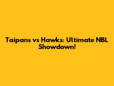 Taipans vs Hawks: Ultimate NBL Showdown!