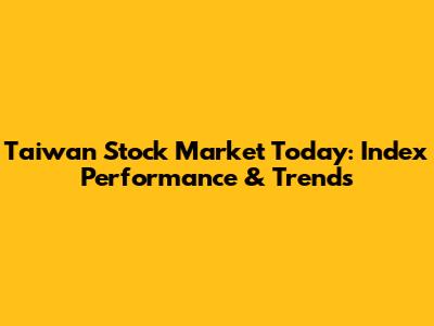 Taiwan Stock Market Today: Index Performance & Trends