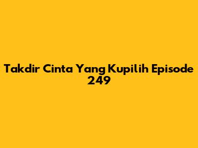 Takdir Cinta Yang Kupilih Episode 249