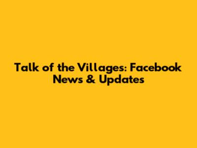 Talk of the Villages: Facebook News & Updates