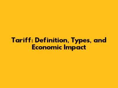 Tariff: Definition, Types, and Economic Impact