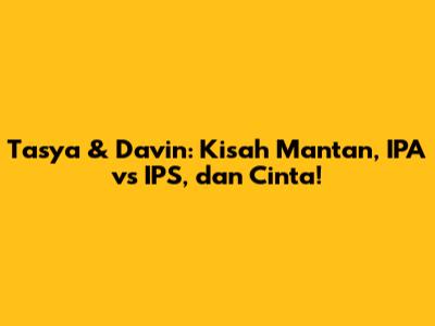 Tasya & Davin: Kisah Mantan, IPA vs IPS, dan Cinta!