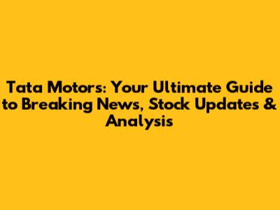 Tata Motors: Your Ultimate Guide to Breaking News, Stock Updates & Analysis