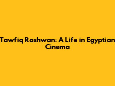 Tawfiq Rashwan: A Life in Egyptian Cinema