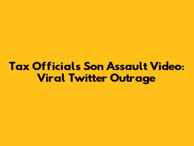 Tax Official's Son Assault Video: Viral Twitter Outrage