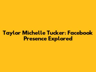 Taylor Michelle Tucker: Facebook Presence Explored