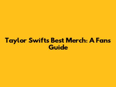 Taylor Swift's Best Merch: A Fan's Guide