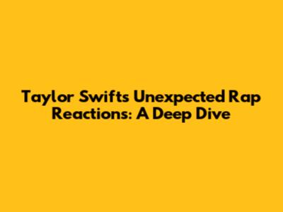 Taylor Swift's Unexpected Rap Reactions: A Deep Dive