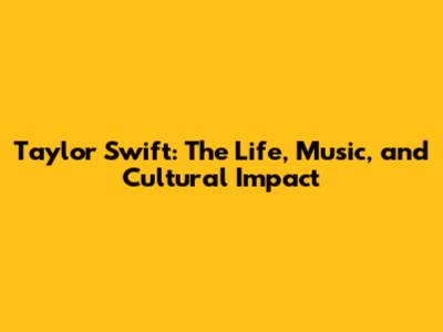 Taylor Swift: The Life, Music, and Cultural Impact