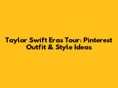 Taylor Swift Eras Tour: Pinterest Outfit & Style Ideas