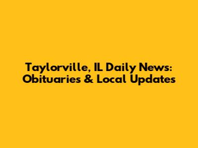 Taylorville, IL Daily News: Obituaries & Local Updates
