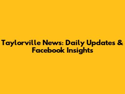 Taylorville News: Daily Updates & Facebook Insights