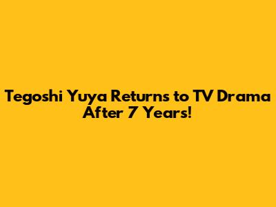 Tegoshi Yuya Returns to TV Drama After 7 Years!