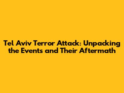Tel Aviv Terror Attack: Unpacking the Events and Their Aftermath