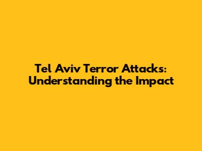 Tel Aviv Terror Attacks: Understanding the Impact
