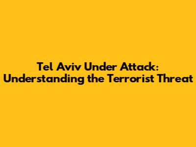 Tel Aviv Under Attack: Understanding the Terrorist Threat