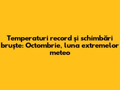 Temperaturi record și schimbări bruște: Octombrie, luna extremelor meteo