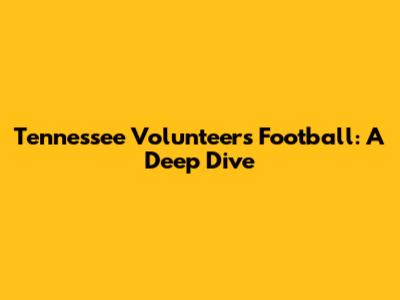 Tennessee Volunteers Football: A Deep Dive