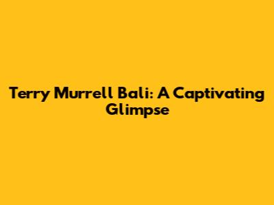 Terry Murrell Bali: A Captivating Glimpse