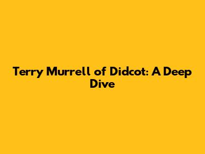 Terry Murrell of Didcot: A Deep Dive