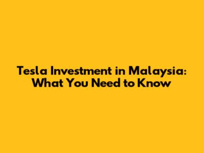 Tesla Investment in Malaysia: What You Need to Know
