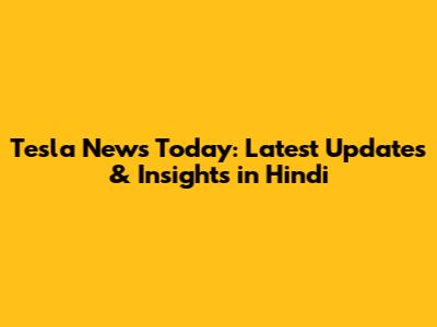 Tesla News Today: Latest Updates & Insights in Hindi