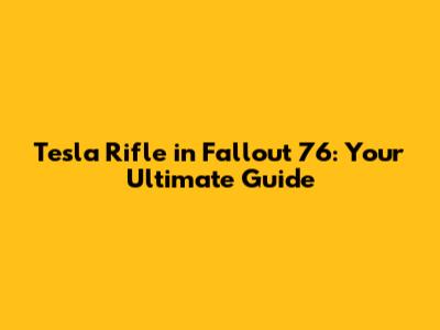 Tesla Rifle in Fallout 76: Your Ultimate Guide