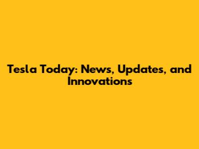 Tesla Today: News, Updates, and Innovations