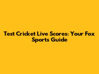 Test Cricket Live Scores: Your Fox Sports Guide