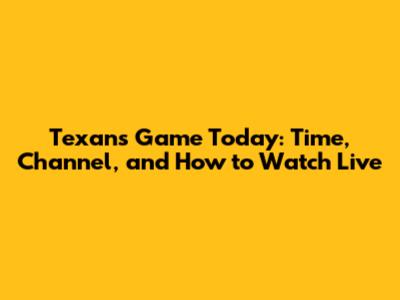 Texans Game Today: Time, Channel, and How to Watch Live