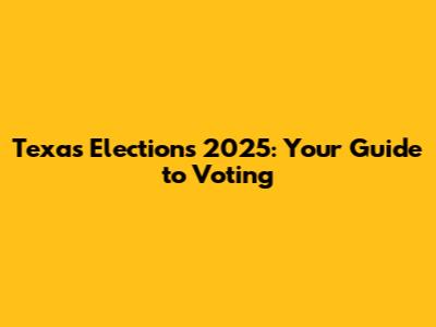 Texas Elections 2025: Your Guide to Voting