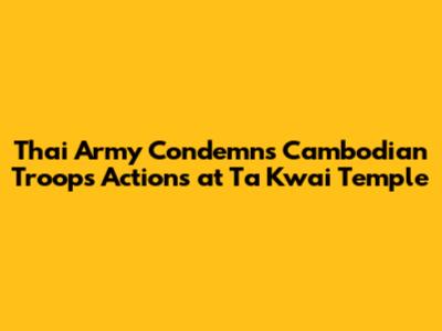 Thai Army Condemns Cambodian Troops' Actions at Ta Kwai Temple
