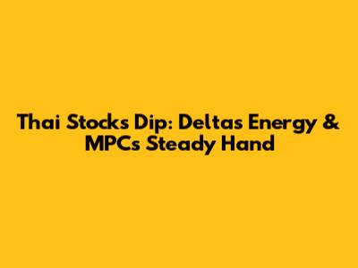 Thai Stocks Dip: Delta's Energy & MPC's Steady Hand