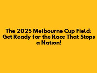 The 2025 Melbourne Cup Field: Get Ready for the Race That Stops a Nation!