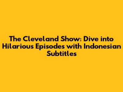 The Cleveland Show: Dive into Hilarious Episodes with Indonesian Subtitles