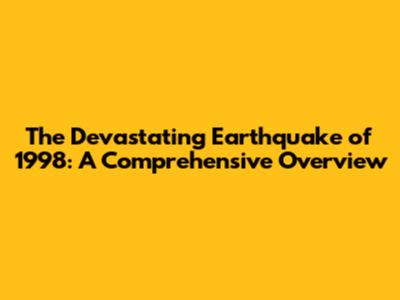 The Devastating Earthquake of 1998: A Comprehensive Overview