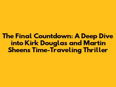 The Final Countdown: A Deep Dive into Kirk Douglas and Martin Sheen's Time-Traveling Thriller